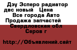 Дэу Эсперо радиатор двс новый › Цена ­ 2 300 - Все города Авто » Продажа запчастей   . Свердловская обл.,Серов г.